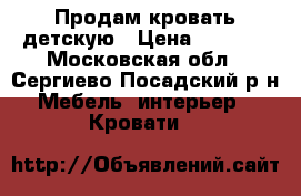 Продам кровать детскую › Цена ­ 2 000 - Московская обл., Сергиево-Посадский р-н Мебель, интерьер » Кровати   
